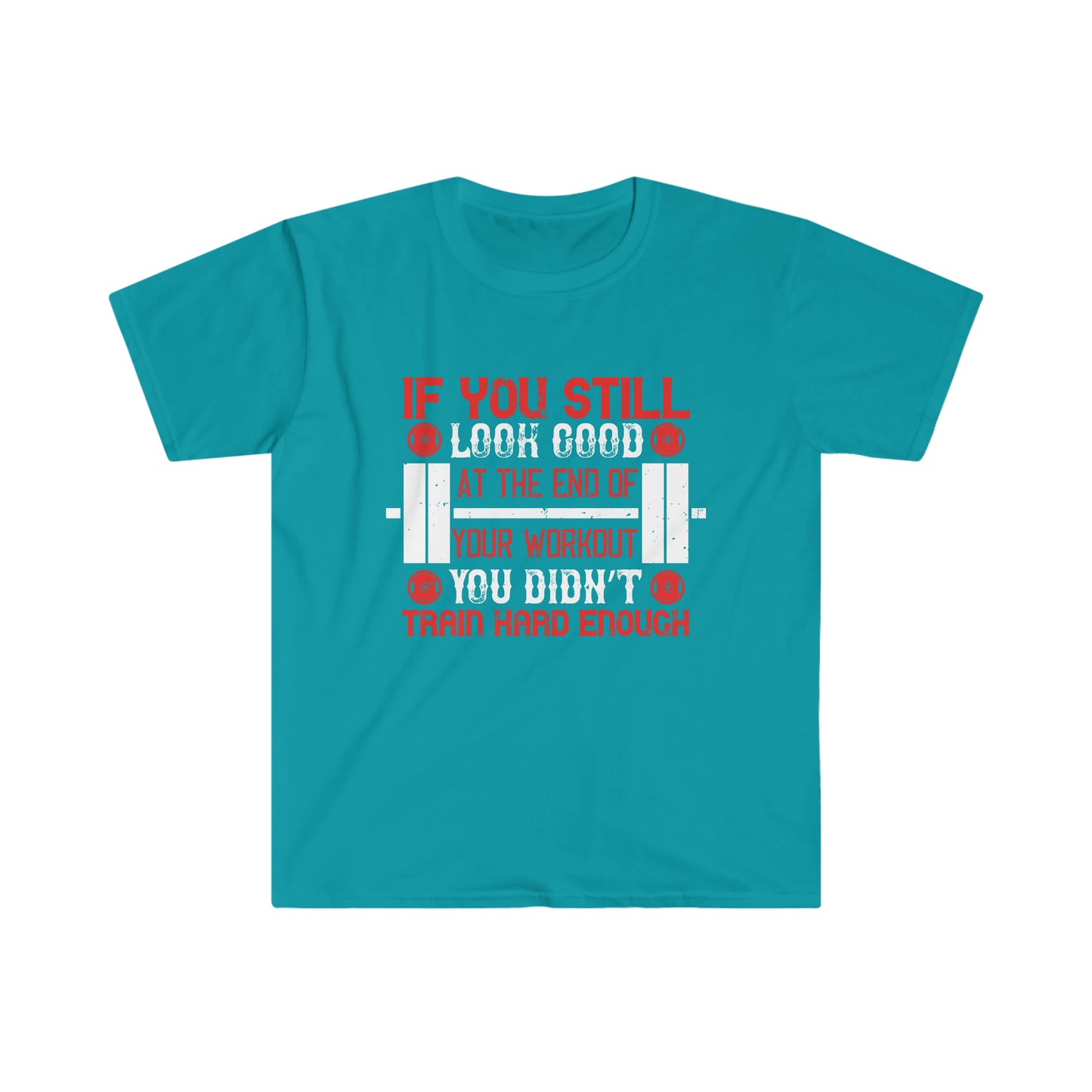 If you still look good at the end of your workout you didn't train hard enough Unisex T-Shirt