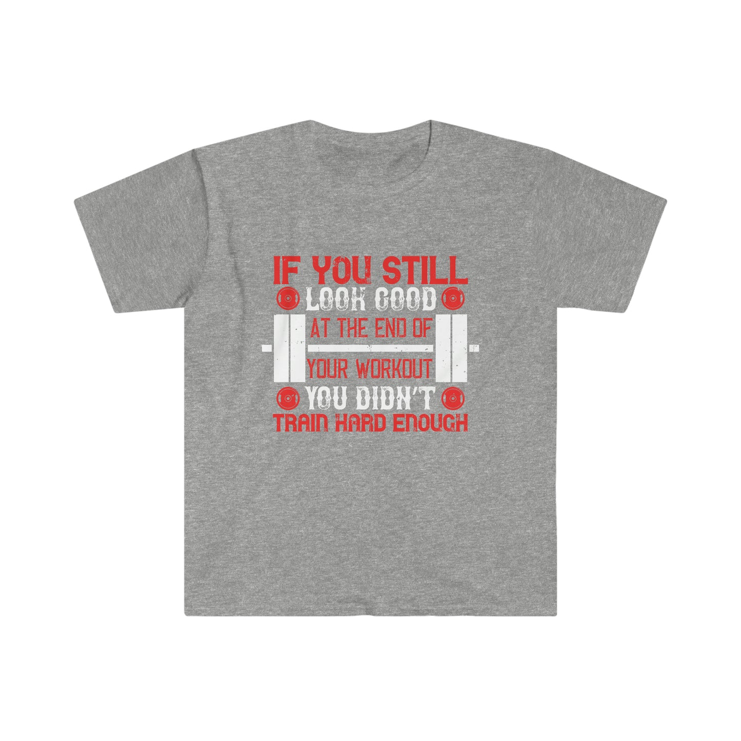 If you still look good at the end of your workout you didn't train hard enough Unisex T-Shirt