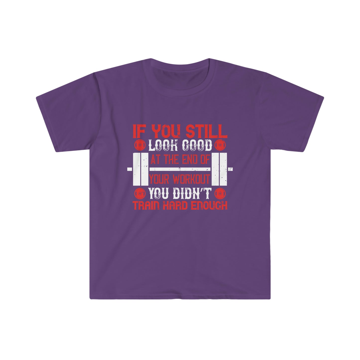 If you still look good at the end of your workout you didn't train hard enough Unisex T-Shirt