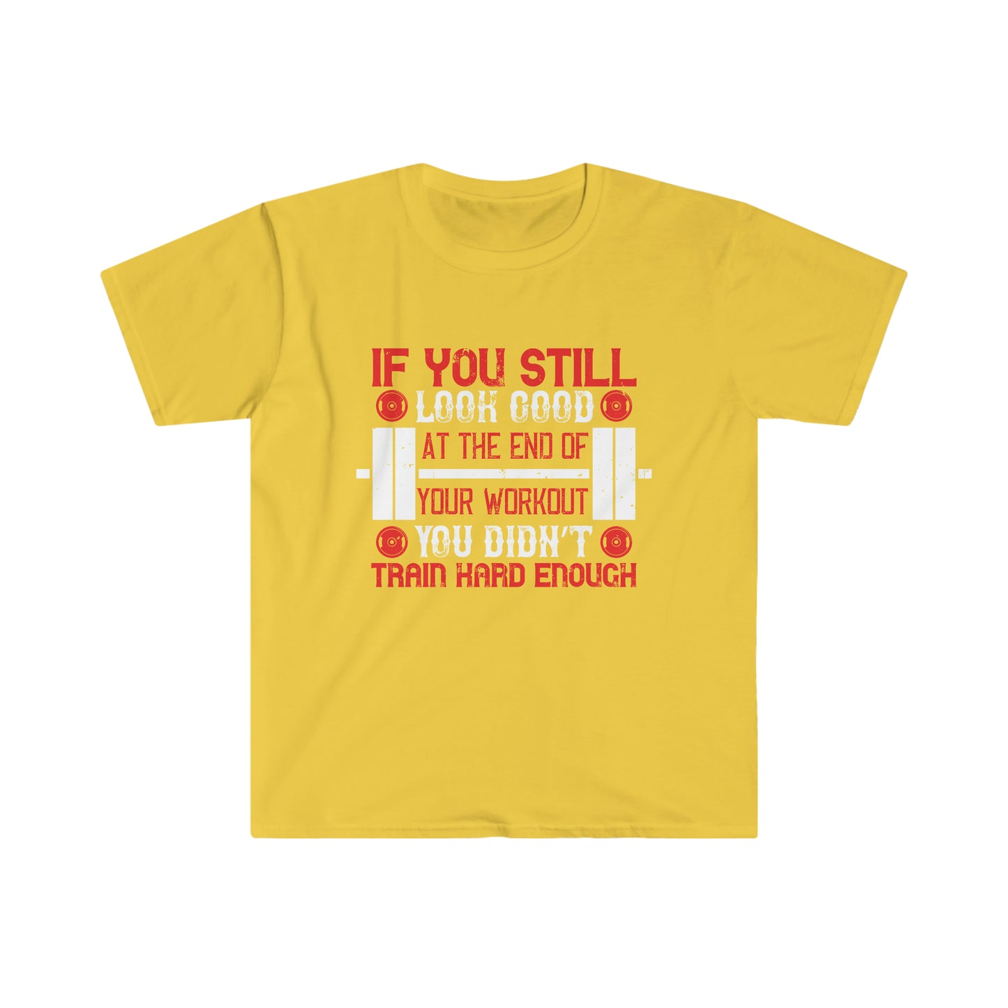 If you still look good at the end of your workout you didn't train hard enough Unisex T-Shirt