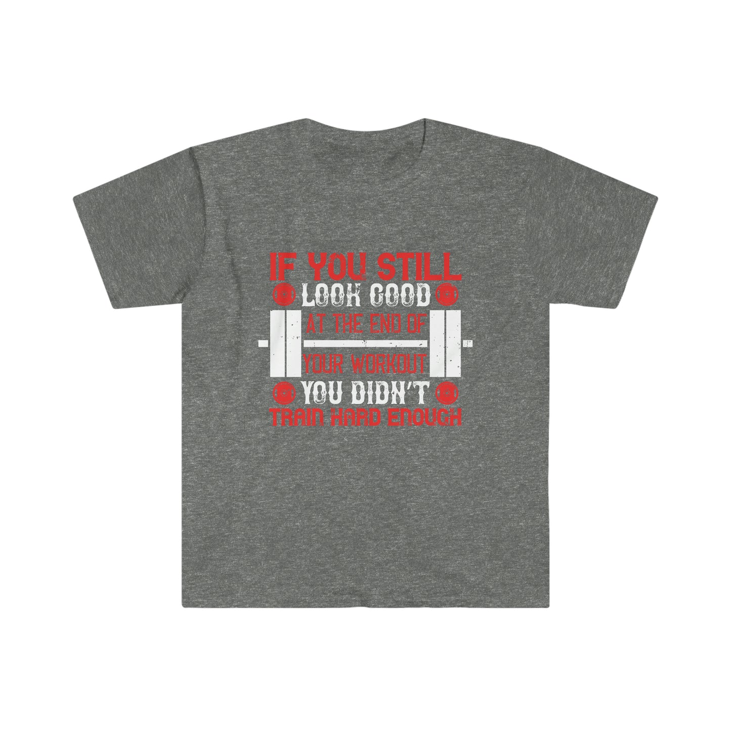 If you still look good at the end of your workout you didn't train hard enough Unisex T-Shirt