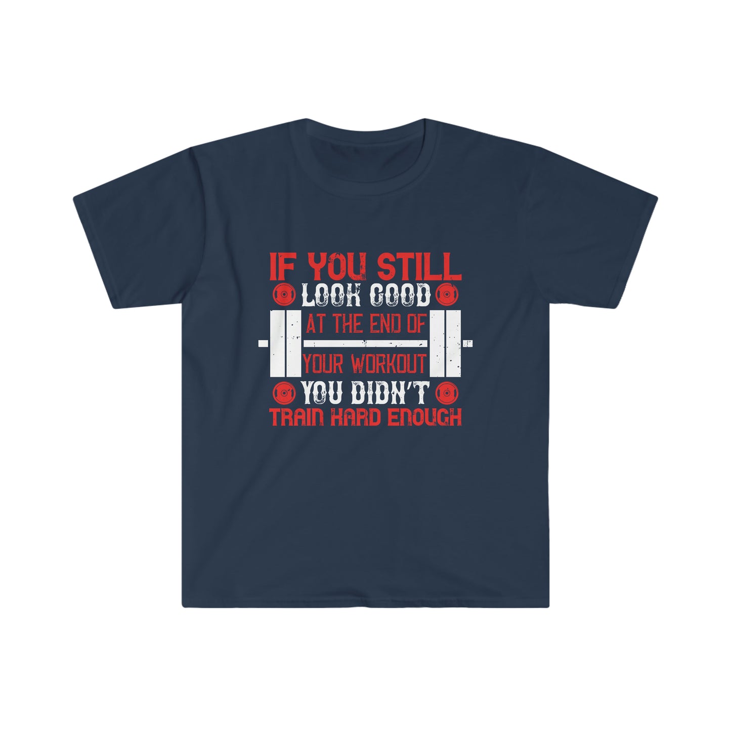 If you still look good at the end of your workout you didn't train hard enough Unisex T-Shirt