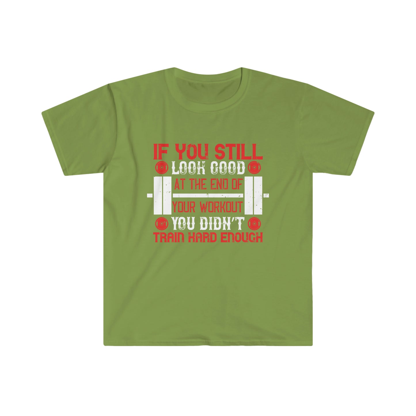 If you still look good at the end of your workout you didn't train hard enough Unisex T-Shirt