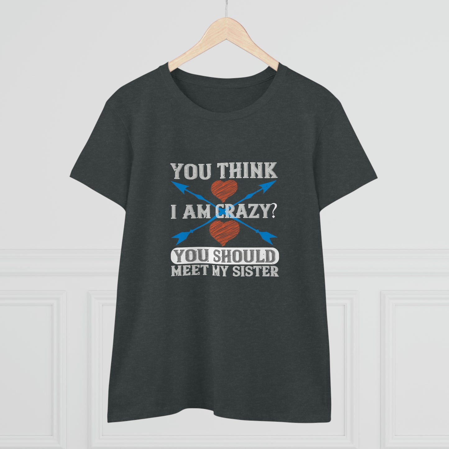You think I'm crazy Women's Midweight Cotton Tee