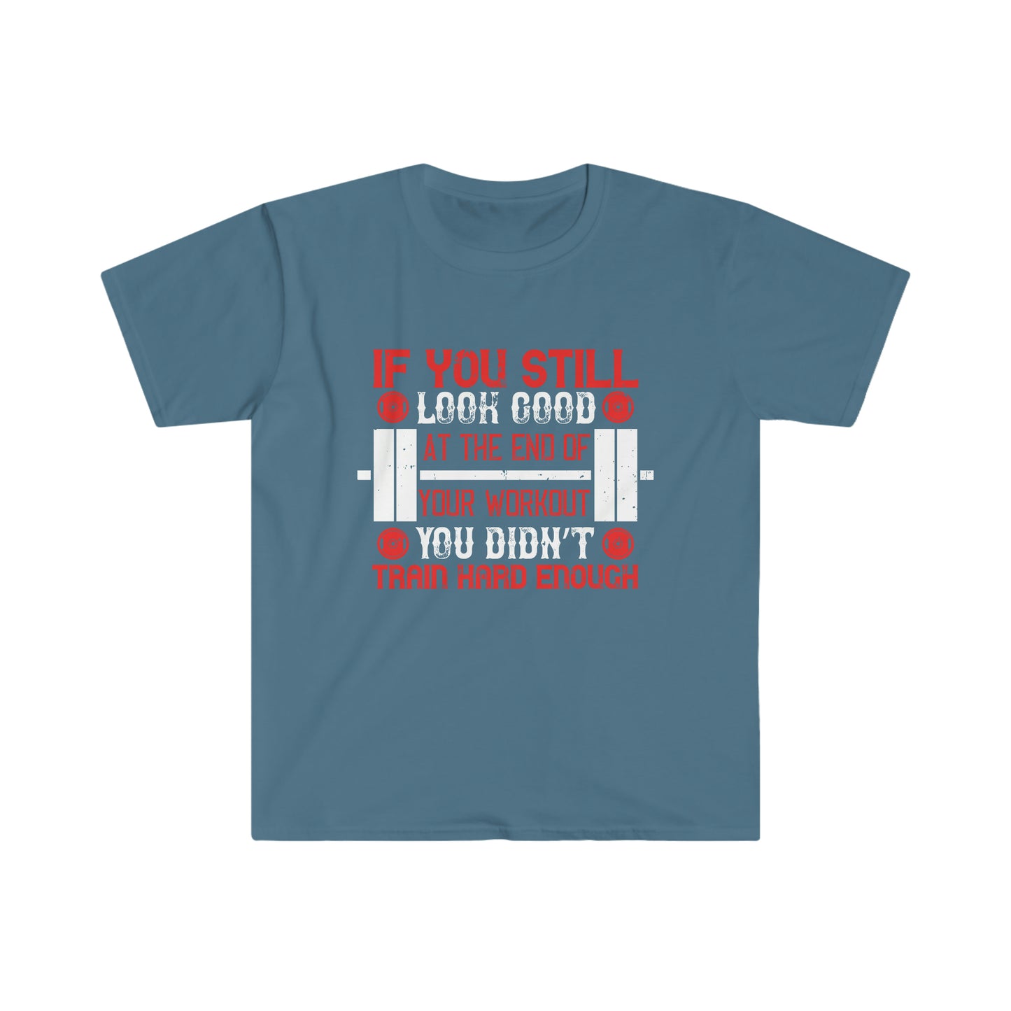 If you still look good at the end of your workout you didn't train hard enough Unisex T-Shirt