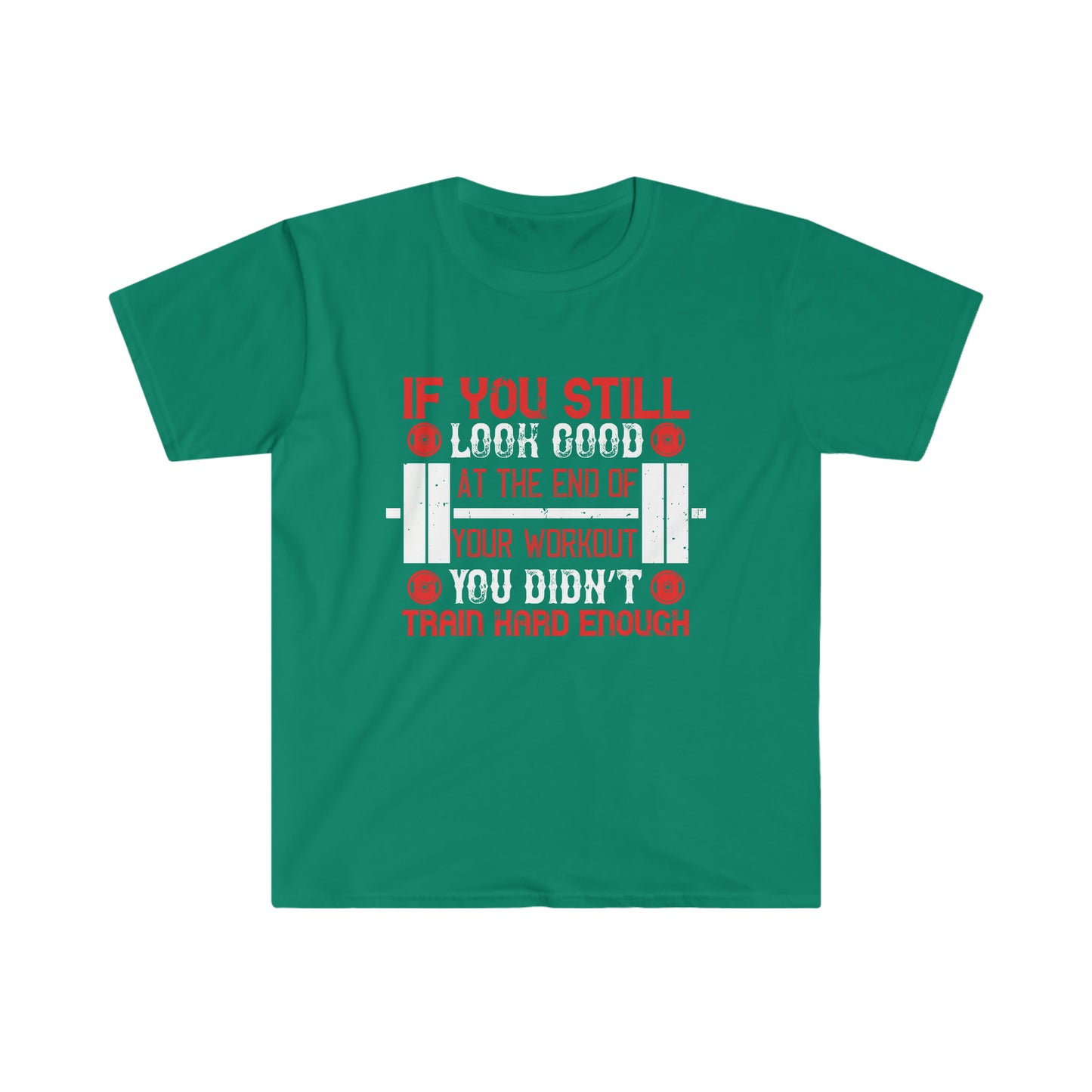 If you still look good at the end of your workout you didn't train hard enough Unisex T-Shirt