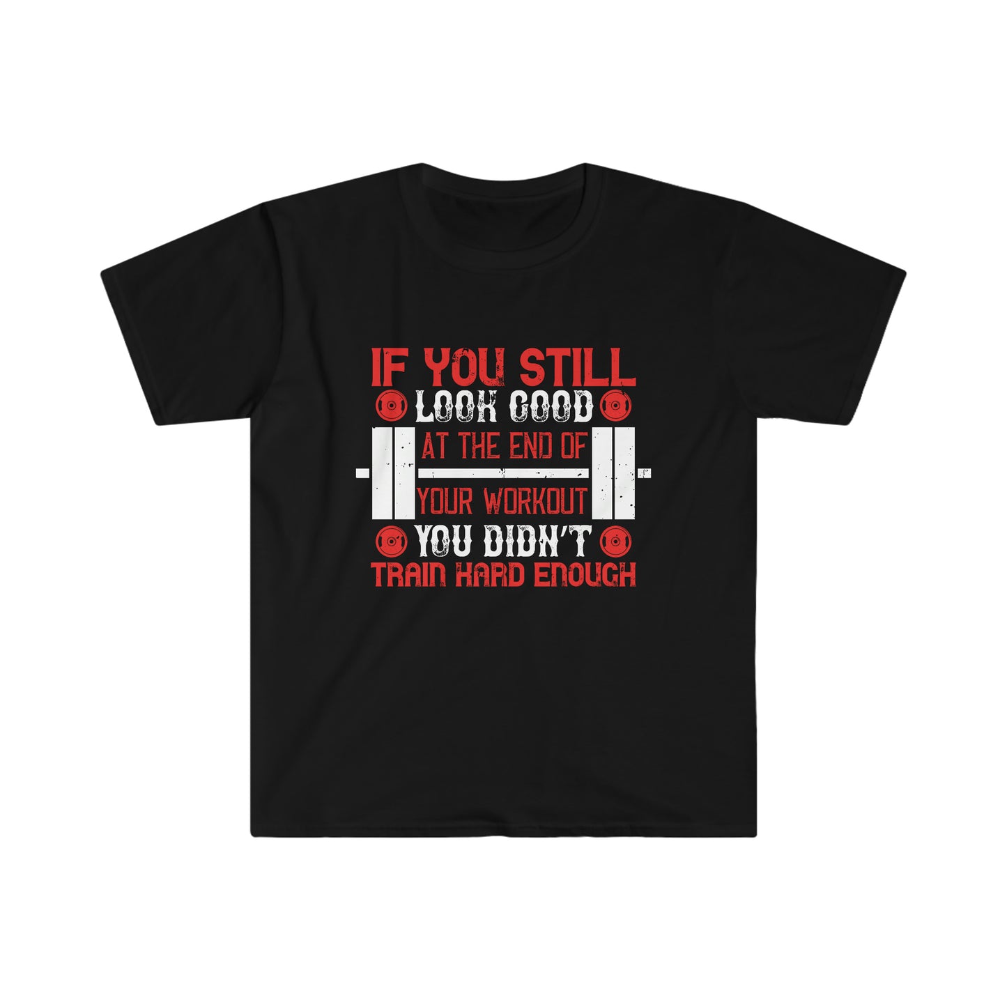 If you still look good at the end of your workout you didn't train hard enough Unisex T-Shirt
