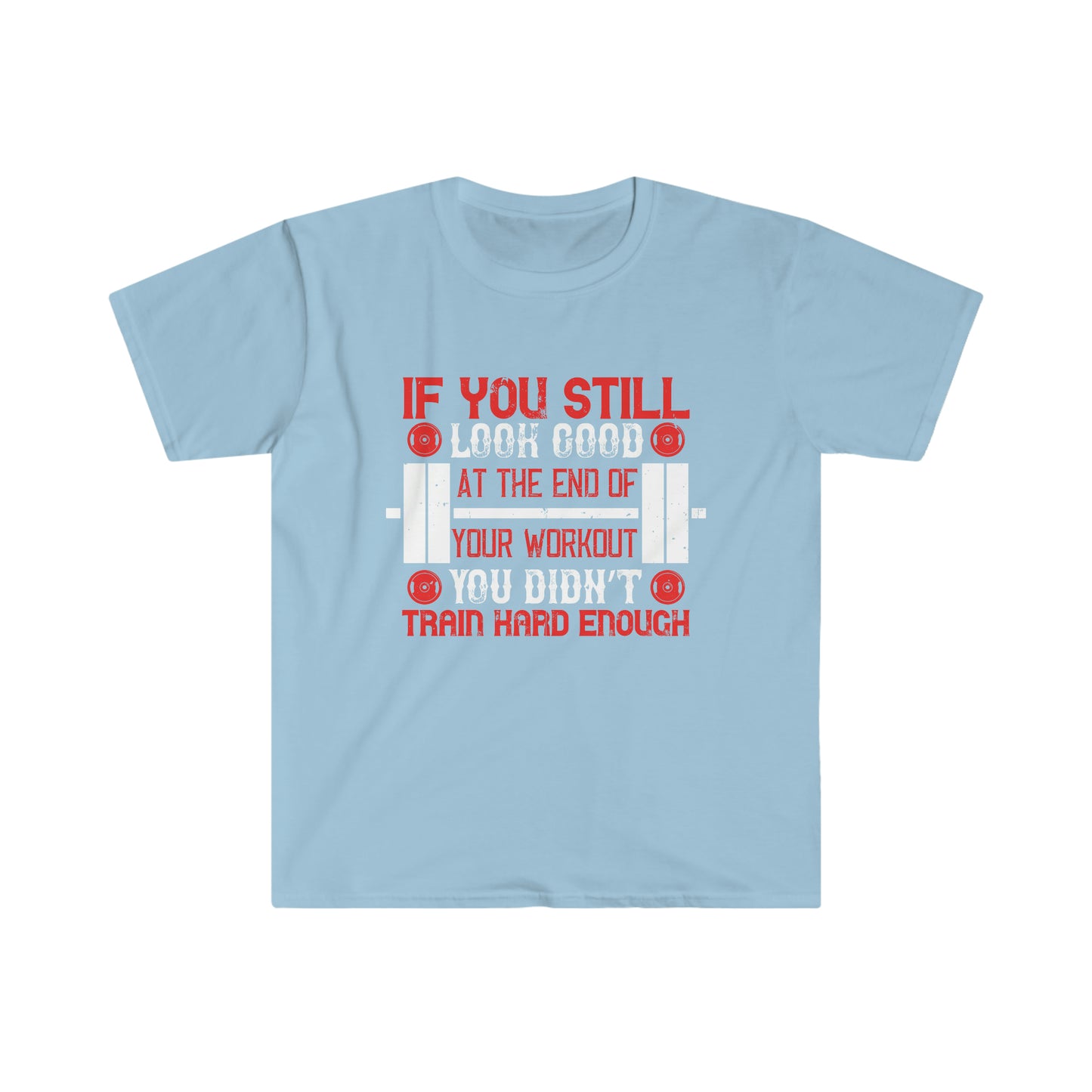 If you still look good at the end of your workout you didn't train hard enough Unisex T-Shirt