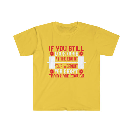If you still look good at the end of your workout you didn't train hard enough Unisex T-Shirt